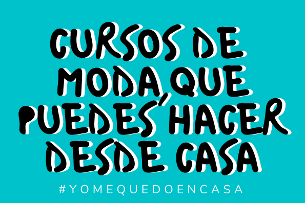#YoMeQuedoEnCasa: 4 cursos de moda, online y gratuitos, que puedes hacer en tiempos de distanciamiento social